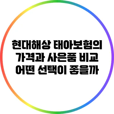 현대해상 태아보험의 가격과 사은품 비교: 어떤 선택이 좋을까?