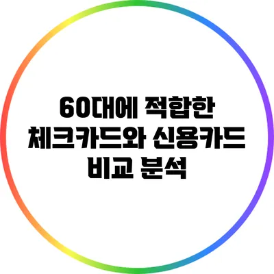 60대에 적합한 체크카드와 신용카드 비교 분석