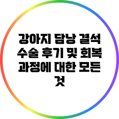 강아지 담낭 결석 수술 후기 및 회복 과정에 대한 모든 것