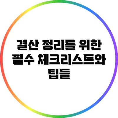 결산 정리를 위한 필수 체크리스트와 팁들