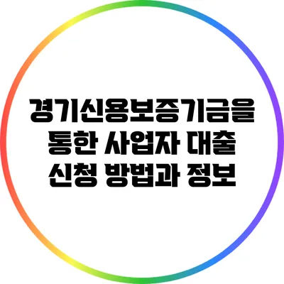 경기신용보증기금을 통한 사업자 대출 신청 방법과 정보