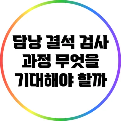 담낭 결석 검사 과정: 무엇을 기대해야 할까?