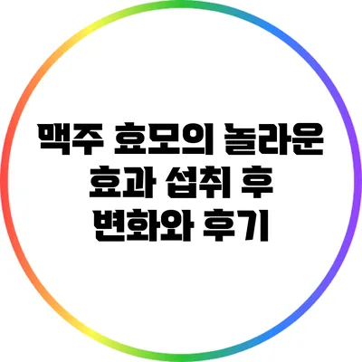 맥주 효모의 놀라운 효과: 섭취 후 변화와 후기