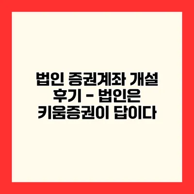 법인 증권계좌 개설 후기 - 법인은 키움증권이 답이다