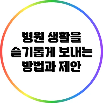 병원 생활을 슬기롭게 보내는 방법과 제안