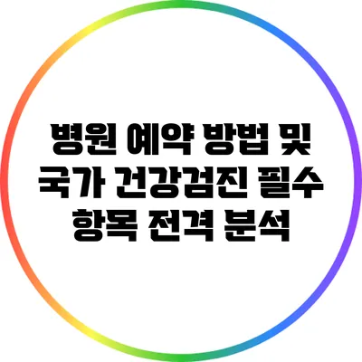 병원 예약 방법 및 국가 건강검진 필수 항목 전격 분석