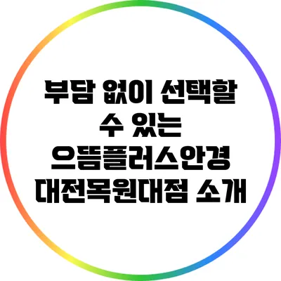 부담 없이 선택할 수 있는 으뜸플러스안경 대전목원대점 소개