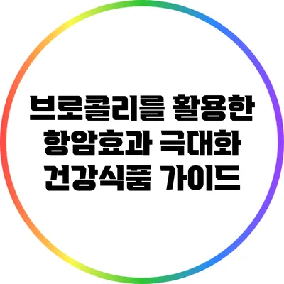 브로콜리를 활용한 항암효과 극대화 건강식품 가이드