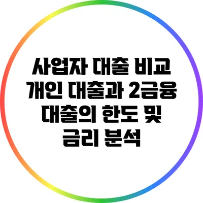 사업자 대출 비교: 개인 대출과 2금융 대출의 한도 및 금리 분석