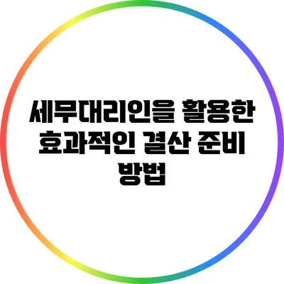 세무대리인을 활용한 효과적인 결산 준비 방법