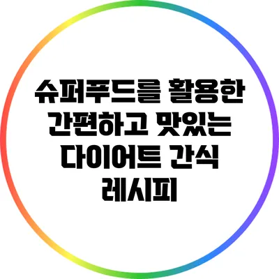 슈퍼푸드를 활용한 간편하고 맛있는 다이어트 간식 레시피