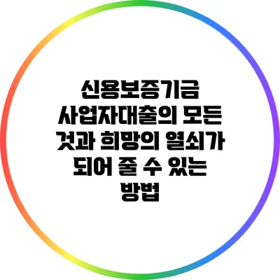 신용보증기금 사업자대출의 모든 것과 희망의 열쇠가 되어 줄 수 있는 방법
