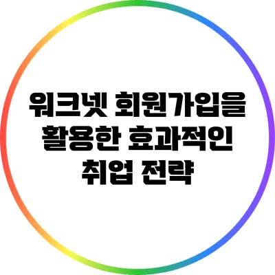 워크넷 회원가입을 활용한 효과적인 취업 전략
