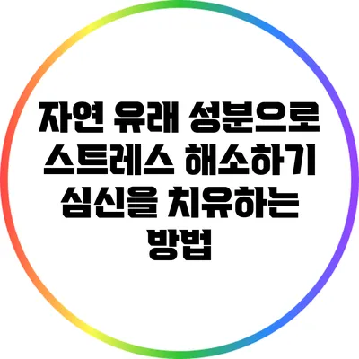 자연 유래 성분으로 스트레스 해소하기: 심신을 치유하는 방법