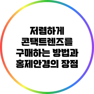 저렴하게 콘택트렌즈를 구매하는 방법과 홍제안경의 장점