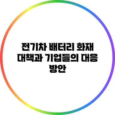 전기차 배터리 화재 대책과 기업들의 대응 방안