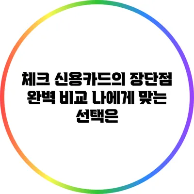 체크 신용카드의 장단점 완벽 비교: 나에게 맞는 선택은?