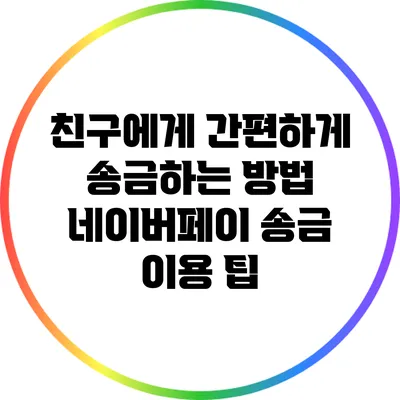 친구에게 간편하게 송금하는 방법: 네이버페이 송금 이용 팁