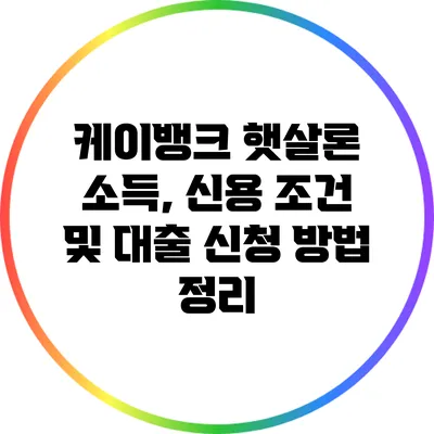 케이뱅크 햇살론: 소득, 신용 조건 및 대출 신청 방법 정리
