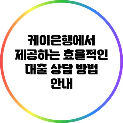 케이은행에서 제공하는 효율적인 대출 상담 방법 안내