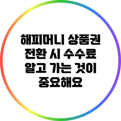 해피머니 상품권 전환 시 수수료: 알고 가는 것이 중요해요