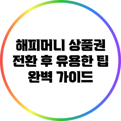 해피머니 상품권 전환 후 유용한 팁 완벽 가이드
