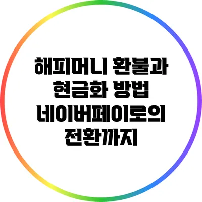 해피머니 환불과 현금화 방법: 네이버페이로의 전환까지