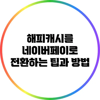 해피캐시를 네이버페이로 전환하는 팁과 방법