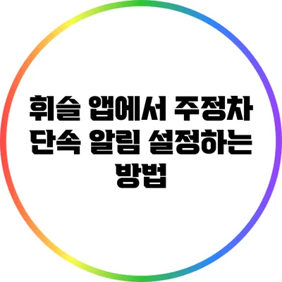 휘슬 앱에서 주정차 단속 알림 설정하는 방법
