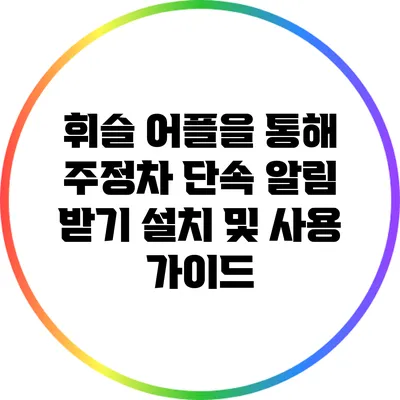 휘슬 어플을 통해 주정차 단속 알림 받기: 설치 및 사용 가이드