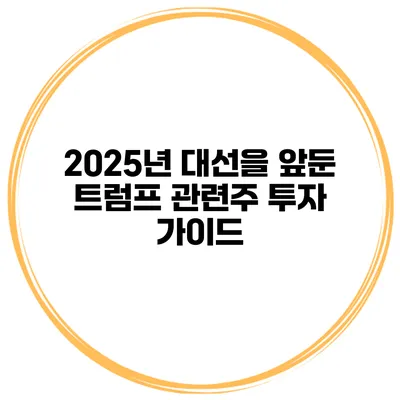 2025년 대선을 앞둔 트럼프 관련주 투자 가이드
