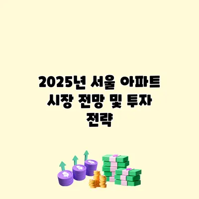 2025년 서울 아파트 시장 전망 및 투자 전략