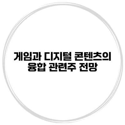 게임과 디지털 콘텐츠의 융합 관련주 전망
