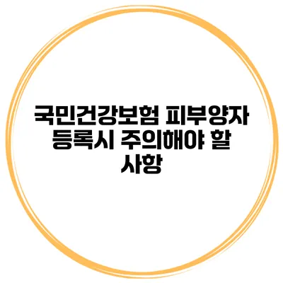 국민건강보험 피부양자 등록시 주의해야 할 사항