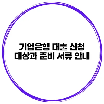 기업은행 대출 신청 대상과 준비 서류 안내