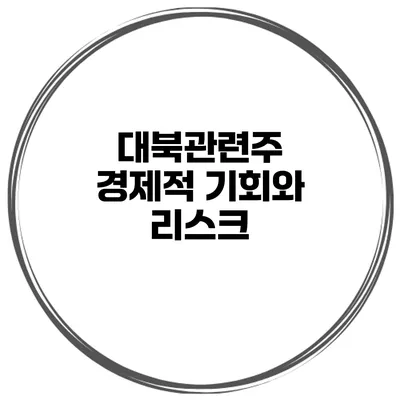 대북관련주 경제적 기회와 리스크