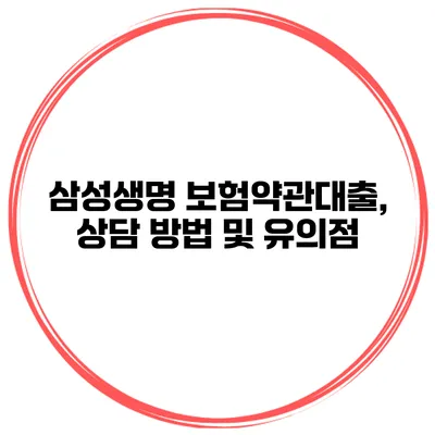 삼성생명 보험약관대출, 상담 방법 및 유의점