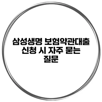 삼성생명 보험약관대출 신청 시 자주 묻는 질문