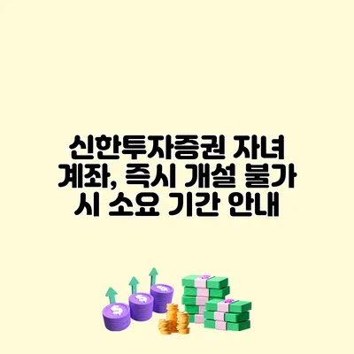 신한투자증권 자녀 계좌, 즉시 개설 불가 시 소요 기간 안내