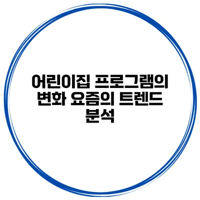 어린이집 프로그램의 변화 요즘의 트렌드 분석
