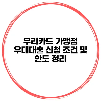 우리카드 가맹점 우대대출 신청 조건 및 한도 정리