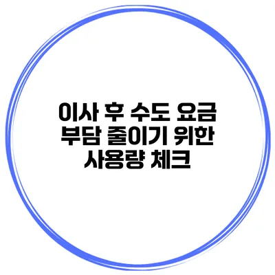 이사 후 수도 요금 부담 줄이기 위한 사용량 체크