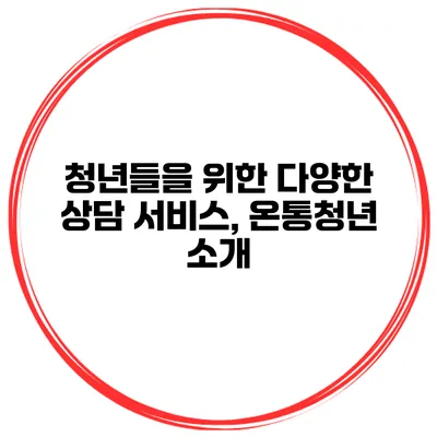 청년들을 위한 다양한 상담 서비스, 온통청년 소개
