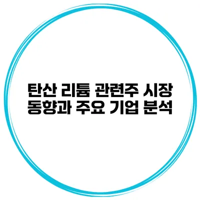 탄산 리튬 관련주 시장 동향과 주요 기업 분석