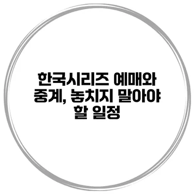 한국시리즈 예매와 중계, 놓치지 말아야 할 일정